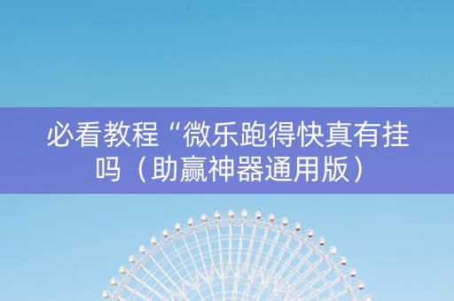 必看教程“微乐跑得快真有挂吗（助赢神器通用版）