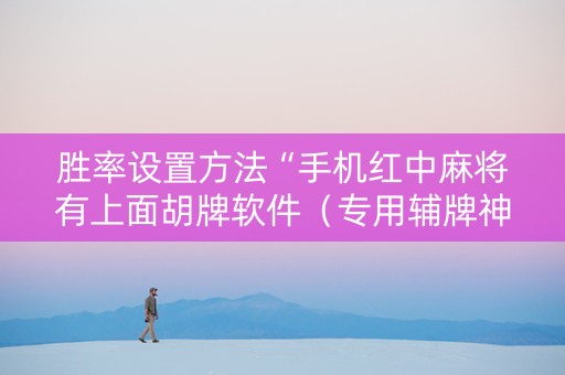 胜率设置方法“手机红中麻将有上面胡牌软件（专用辅牌神器免安装）