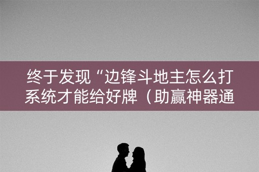 终于发现“边锋斗地主怎么打系统才能给好牌（助赢神器通用版）