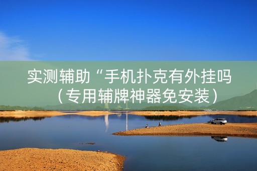 实测辅助“手机扑克有外挂吗（专用辅牌神器免安装）