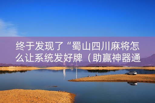 终于发现了“蜀山四川麻将怎么让系统发好牌（助赢神器通用版）