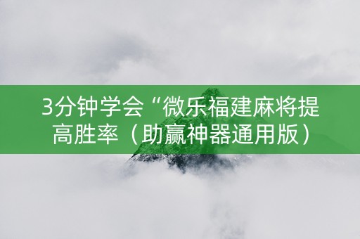 3分钟学会“微乐福建麻将提高胜率（助赢神器通用版）