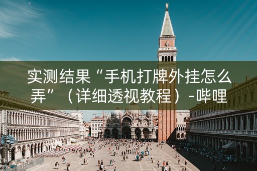 实测结果“手机打牌外挂怎么弄”（详细透视教程）-哔哩哔哩