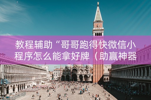 教程辅助“哥哥跑得快微信小程序怎么能拿好牌（助赢神器通用版）