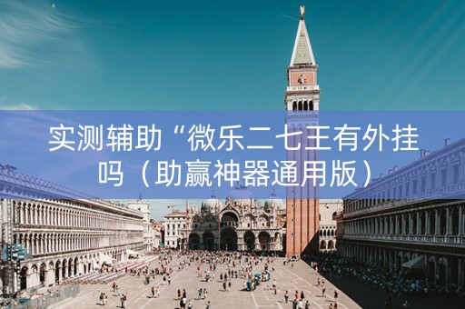 实测辅助“微乐二七王有外挂吗（助赢神器通用版）