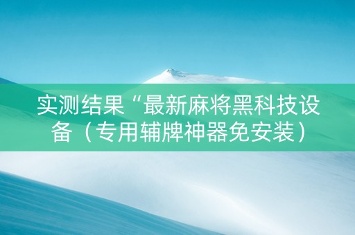 实测结果“最新麻将黑科技设备（专用辅牌神器免安装）