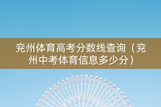 兖州体育高考分数线查询（兖州中考体育信息多少分）