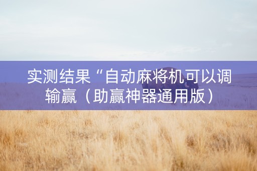 实测结果“自动麻将机可以调输赢（助赢神器通用版）