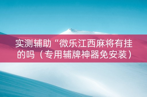 实测辅助“微乐江西麻将有挂的吗（专用辅牌神器免安装）