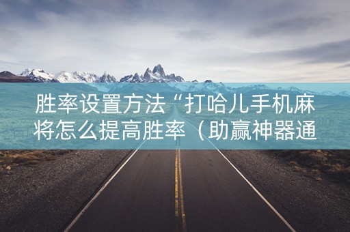 胜率设置方法“打哈儿手机麻将怎么提高胜率（助赢神器通用版）