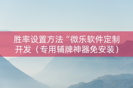 胜率设置方法“微乐软件定制开发（专用辅牌神器免安装）