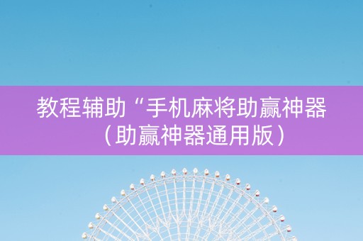 教程辅助“手机麻将助赢神器（助赢神器通用版）