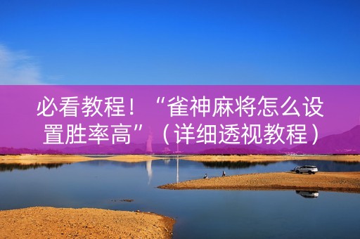 必看教程！“雀神麻将怎么设置胜率高”（详细透视教程）-哔哩哔哩