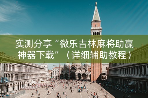 实测分享“微乐吉林麻将助赢神器下载”（详细辅助教程）-哔哩哔哩
