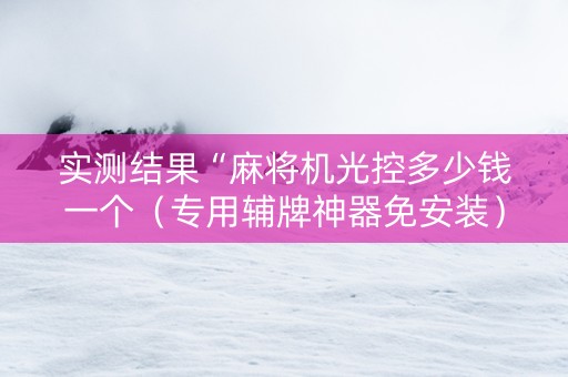 实测结果“麻将机光控多少钱一个（专用辅牌神器免安装）