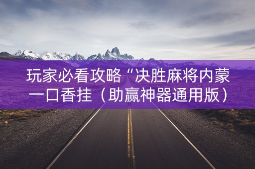 玩家必看攻略“决胜麻将内蒙一口香挂（助赢神器通用版）