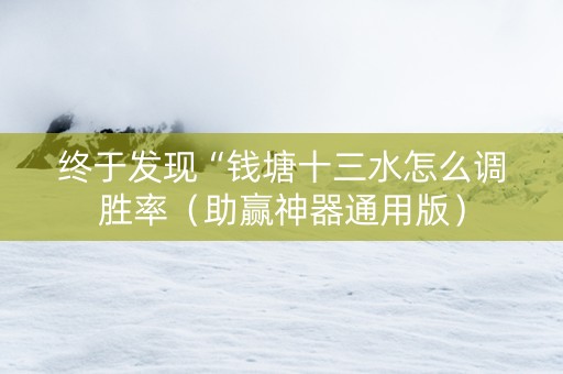 终于发现“钱塘十三水怎么调胜率（助赢神器通用版）