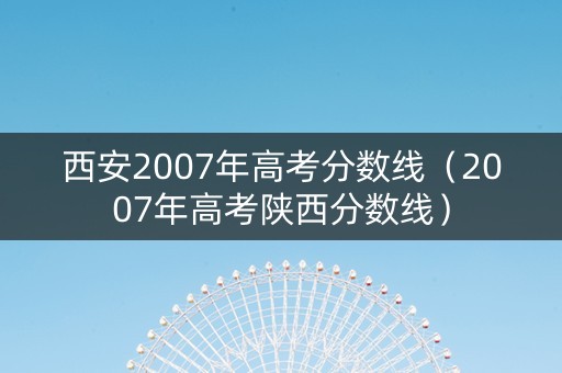 西安2007年高考分数线（2007年高考陕西分数线）