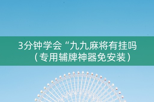 3分钟学会“九九麻将有挂吗（专用辅牌神器免安装）
