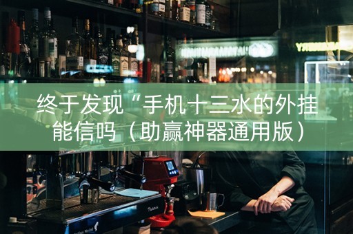 终于发现“手机十三水的外挂能信吗（助赢神器通用版）