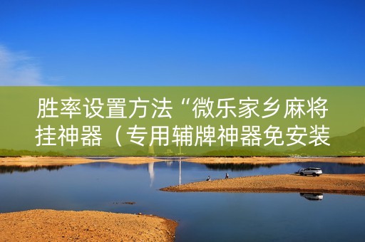 胜率设置方法“微乐家乡麻将挂神器（专用辅牌神器免安装）