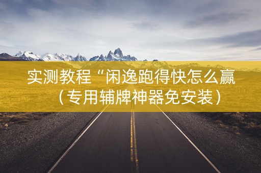 实测教程“闲逸跑得快怎么赢（专用辅牌神器免安装）