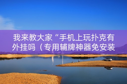 我来教大家“手机上玩扑克有外挂吗（专用辅牌神器免安装）
