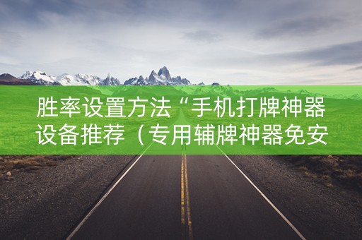 胜率设置方法“手机打牌神器设备推荐（专用辅牌神器免安装）