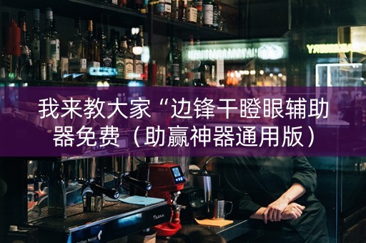 我来教大家“边锋干瞪眼辅助器免费（助赢神器通用版）