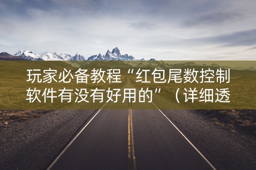 玩家必备教程“红包尾数控制软件有没有好用的”（详细透视教程）-哔哩哔哩