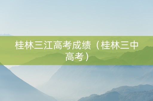 桂林三江高考成绩（桂林三中高考）