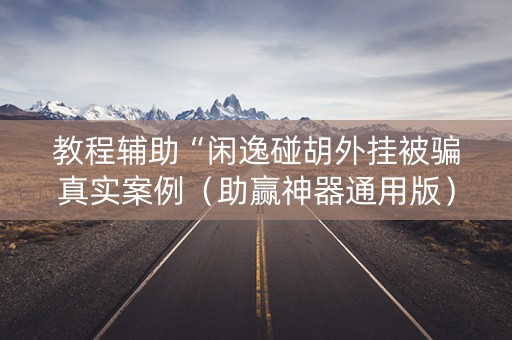 教程辅助“闲逸碰胡外挂被骗真实案例（助赢神器通用版）