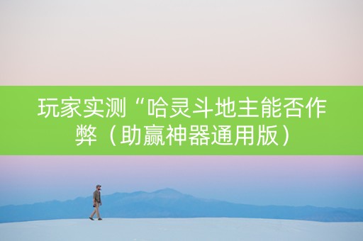 玩家实测“哈灵斗地主能否作弊（助赢神器通用版）