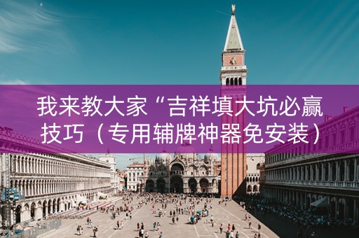 我来教大家“吉祥填大坑必赢技巧（专用辅牌神器免安装）