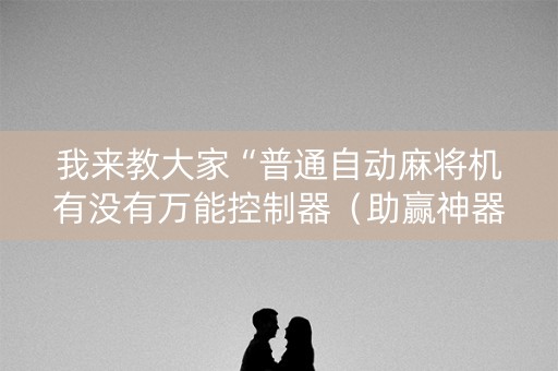 我来教大家“普通自动麻将机有没有万能控制器（助赢神器通用版）