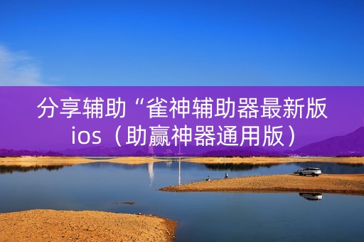分享辅助“雀神辅助器最新版ios（助赢神器通用版）