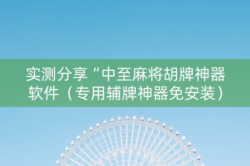 实测分享“中至麻将胡牌神器软件（专用辅牌神器免安装）
