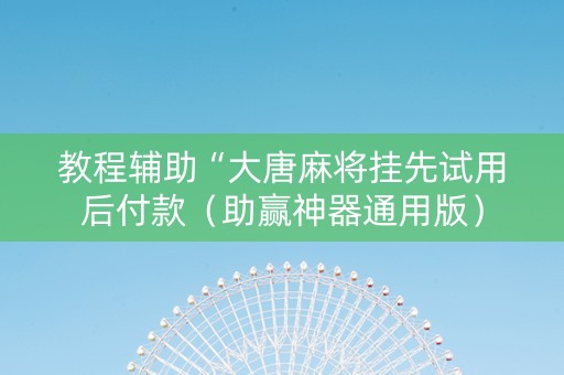 教程辅助“大唐麻将挂先试用后付款（助赢神器通用版）