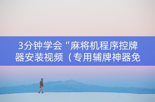 3分钟学会“麻将机程序控牌器安装视频（专用辅牌神器免安装）