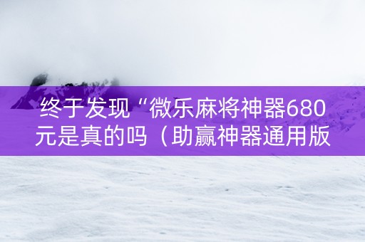 终于发现“微乐麻将神器680元是真的吗（助赢神器通用版）