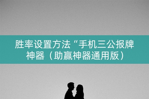 胜率设置方法“手机三公报牌神器（助赢神器通用版）