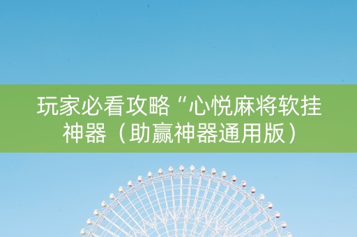 玩家必看攻略“心悦麻将软挂神器（助赢神器通用版）