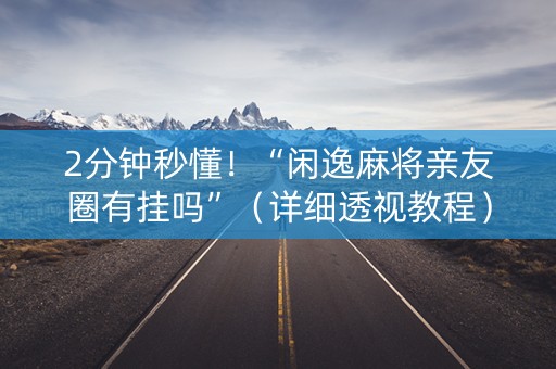 2分钟秒懂！“闲逸麻将亲友圈有挂吗”（详细透视教程）-哔哩哔哩
