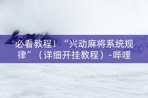 必看教程！“兴动麻将系统规律”（详细开挂教程）-哔哩哔哩