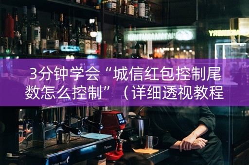 3分钟学会“城信红包控制尾数怎么控制”（详细透视教程）-哔哩哔哩