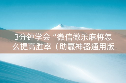 3分钟学会“微信微乐麻将怎么提高胜率（助赢神器通用版）