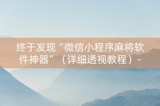 终于发现“微信小程序麻将软件神器”（详细透视教程）-哔哩哔哩