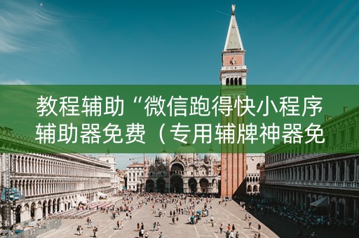 教程辅助“微信跑得快小程序辅助器免费（专用辅牌神器免安装）