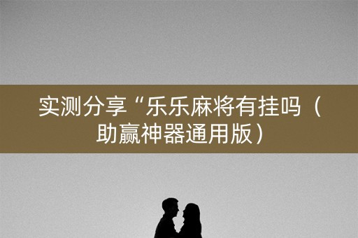 实测分享“乐乐麻将有挂吗（助赢神器通用版）