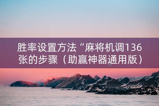 胜率设置方法“麻将机调136张的步骤（助赢神器通用版）